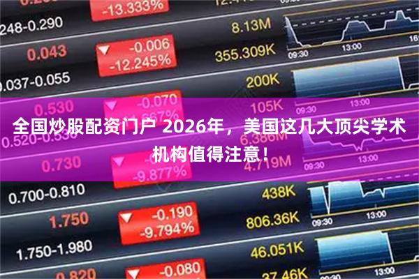 全国炒股配资门户 2026年,美国这几大顶尖学术机构值得注意!