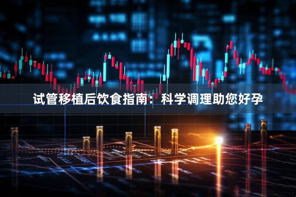 试管移植后饮食指南：科学调理助您好孕