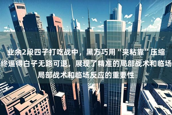 业余2段四子打吃战中，黑方巧用“夹粘靠”压缩白子空间，最终逼得白子无路可退，展现了精准的局部战术和临场反应的重要性