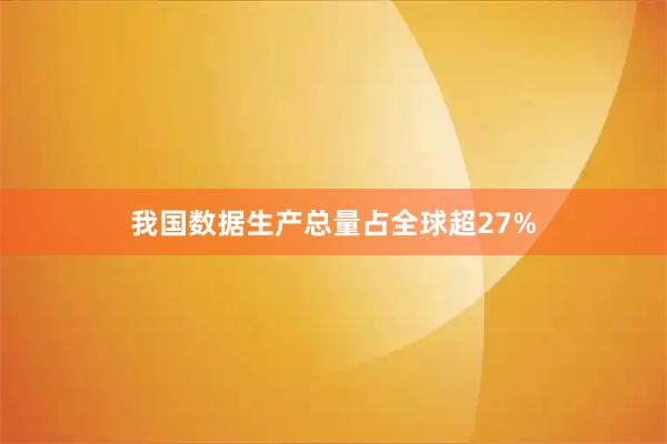 我国数据生产总量占全球超27%