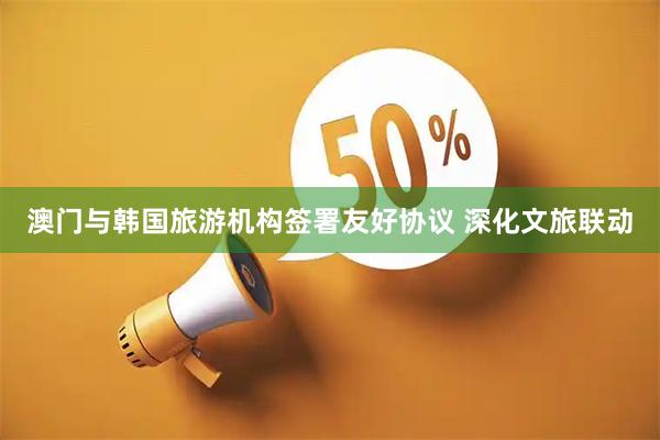 澳门与韩国旅游机构签署友好协议 深化文旅联动